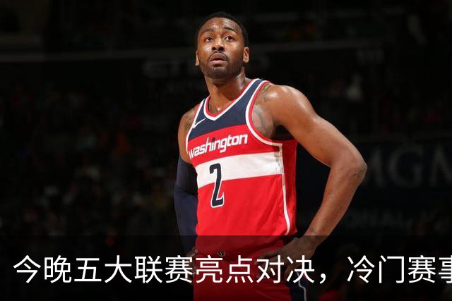 今晚五大联赛亮点对决，冷门赛事预测分析