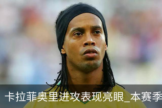 卡拉菲奥里进攻表现亮眼 本赛季已追平上赛季贡献