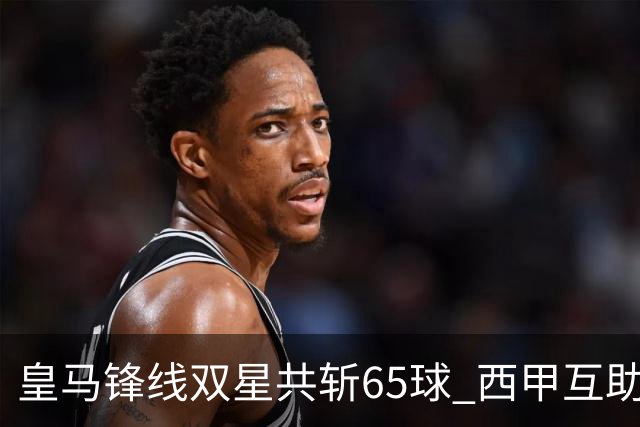 皇马锋线双星共斩65球 西甲互助助攻12次的传奇