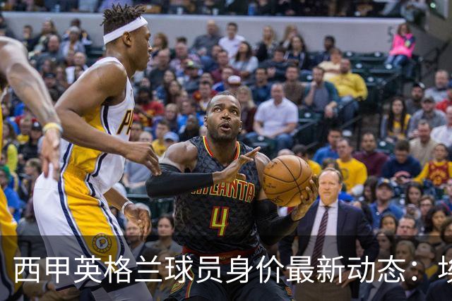 西甲英格兰球员身价最新动态：埃利奥特降幅明显