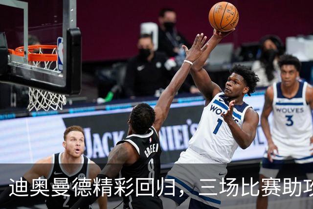 迪奥曼德精彩回归，三场比赛助攻与进球相继