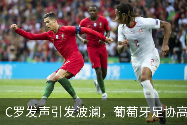C罗发声引发波澜，葡萄牙足协高层迅速召开会议应对